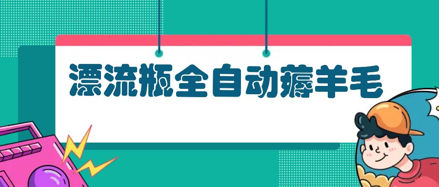 （第13089期）漂流瓶全自动薅羊毛：适合小白，宝妈，上班族，操作也是十分的简单