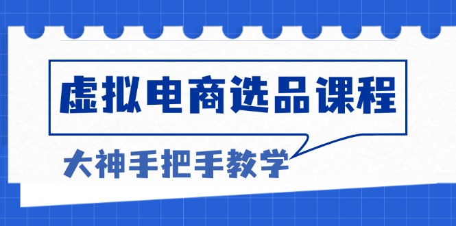 （第13201期）虚拟电商选品课程：解决选品难题，突破产品客单天花板，打造高利润电商