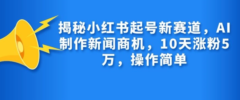 （第13073期）揭秘小红书起号新赛道，AI制作新闻商机，10天涨粉1万，操作简单