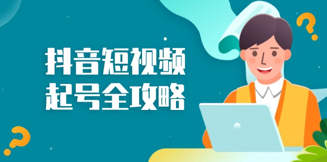 （第13000期）抖音短视频起号全攻略：从算法原理到运营技巧，掌握起号流程与底层逻辑