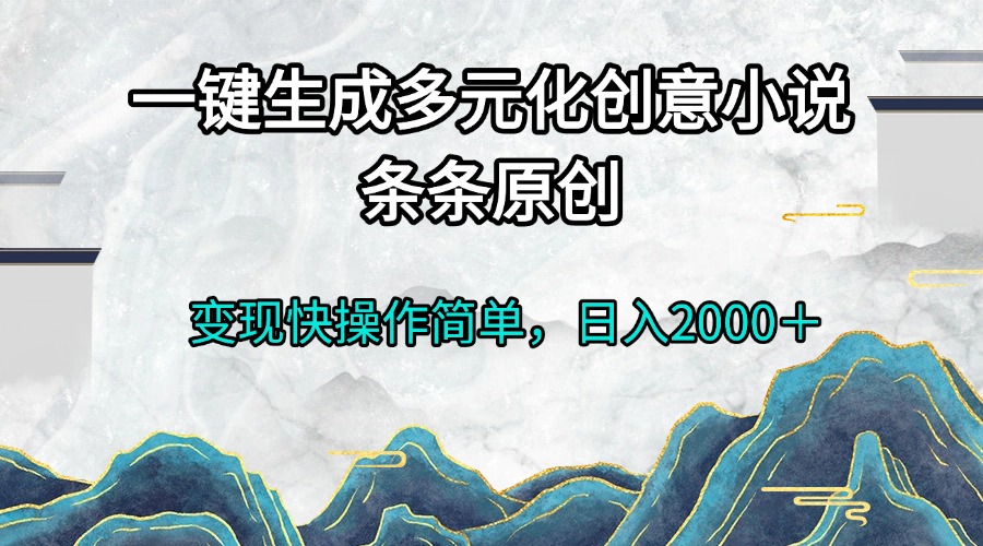 （第13527期）一键生成多元化创意小说条条原创变现快操作简单日入2000＋