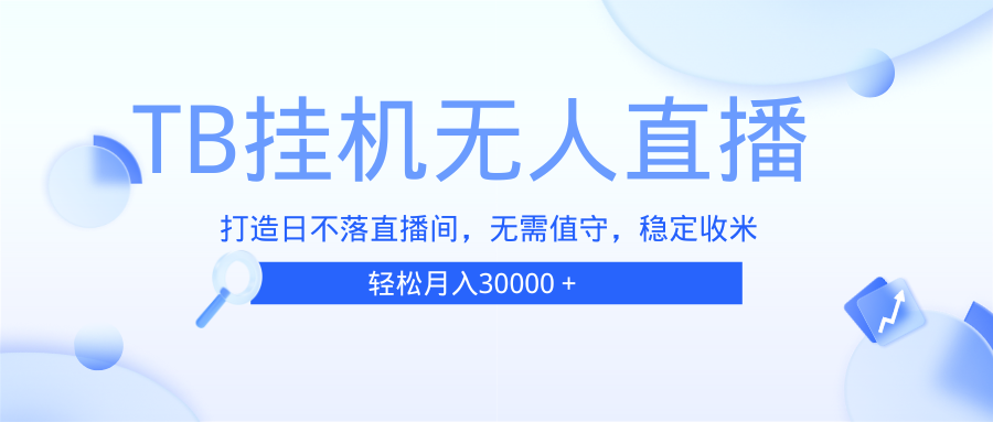 （第13620期）TB无人直播，打造日不落直播间，无需真人出镜，无需值守，打造日不落直…