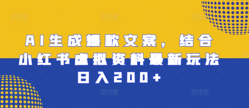 （第13283期）AI生成爆款文案，结合小红书虚拟资料最新玩法日入200+