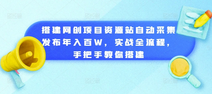 （第12918期）搭建网创项目资源站自动采集发布年入百W，实战全流程，手把手教你搭建