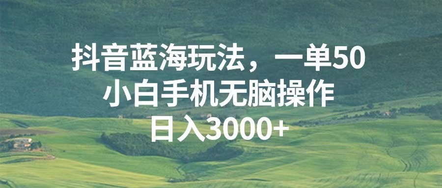 （第13280期）抖音蓝海玩法，一单50，小白手机无脑操作，日入3000+