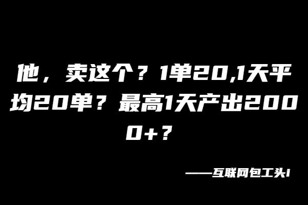 他，卖这个？1单20,1天平均20单？最高1天产出2000+？