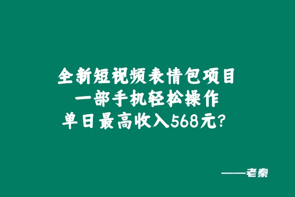 全新短视频表情包项目，一部手机轻松操作，单日最高收入568元