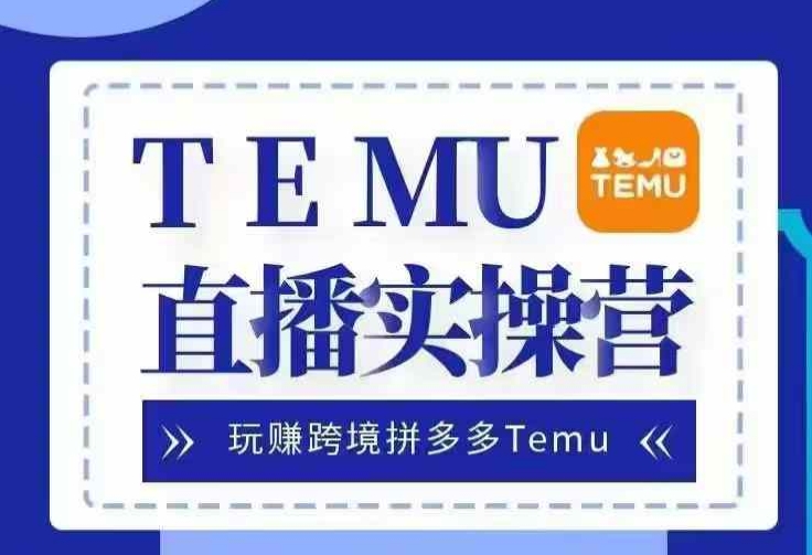 （第13063期）Temu直播实战营，玩赚跨境拼多多Temu，国内电商卷就出海赚美金