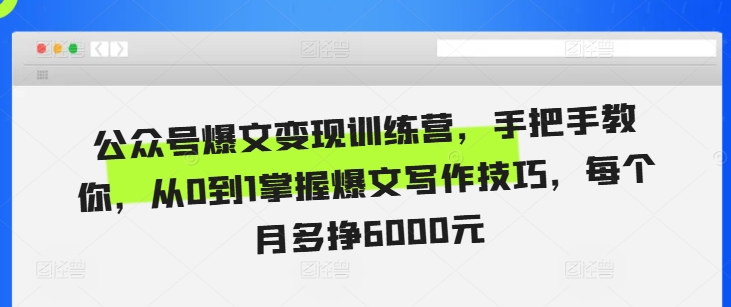 （第13297期）公众号爆文变现训练营，手把手教你，从0到1掌握爆文写作技巧，每个月多挣6000元