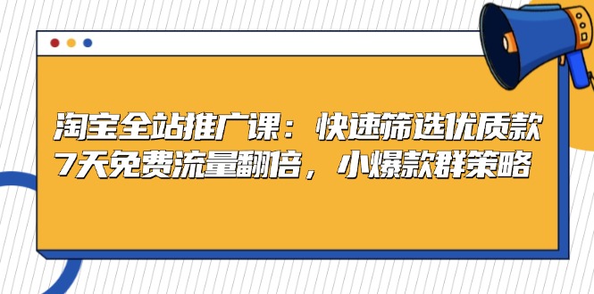 （第12900期）淘宝全站推广课：快速筛选优质款，7天免费流量翻倍，小爆款群策略