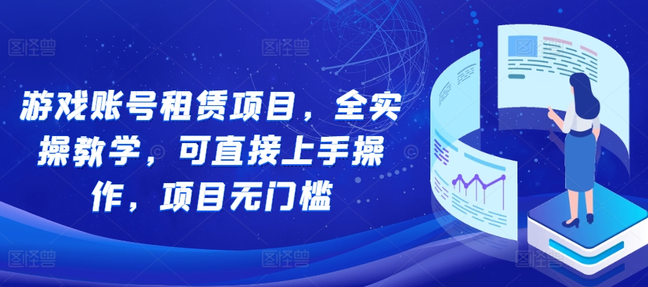 （第13410期）游戏账号租赁项目，全实操教学，可直接上手操作，项目无门槛