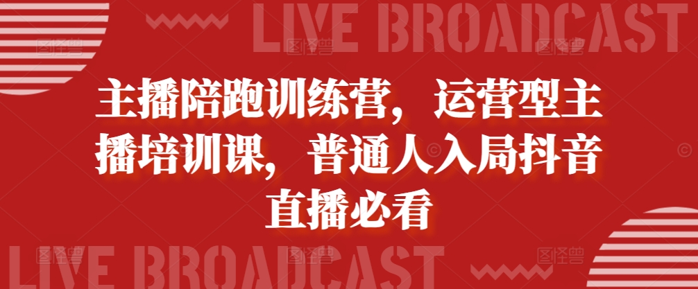 （第12960期）主播陪跑训练营，运营型主播培训课，普通人入局抖音直播必看