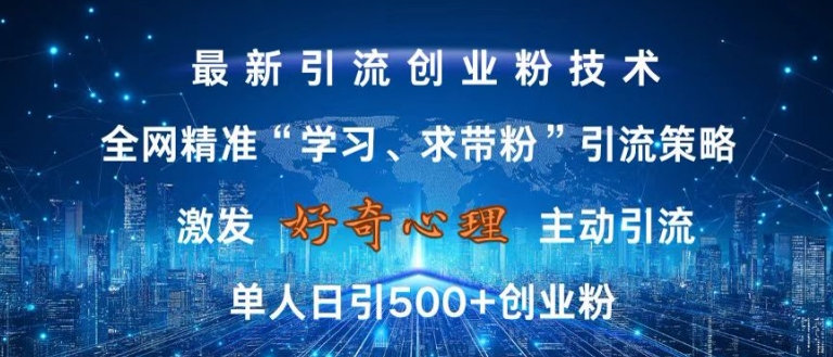 （第12985期）激发好奇心，全网精准‘学习、求带粉’引流技术，无封号风险，单人日引500+创业粉