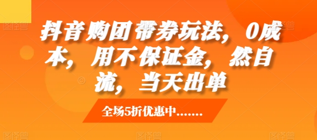 （第13261期）抖音‮购团‬带券玩法，0成本，‮用不‬保证金，‮然自‬流，当天出单