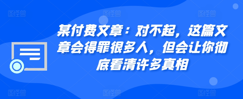 （第13007期）某付费文章：对不起，这篇文章会得罪很多人，但会让你彻底看清许多真相