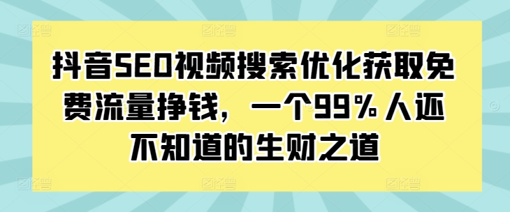 （第13564期）抖音SEO视频搜索优化获取免费流量挣钱，一个99%人还不知道的生财之道