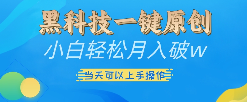 （第13310期）黑科技一键原创小白轻松月入破w，三当天可以上手操作