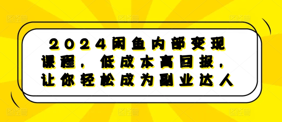 （第13214期）2024闲鱼内部变现课程，低成本高回报，让你轻松成为副业达人