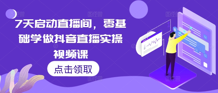 （第13464期）7天启动直播间，零基础学做抖音直播实操视频课