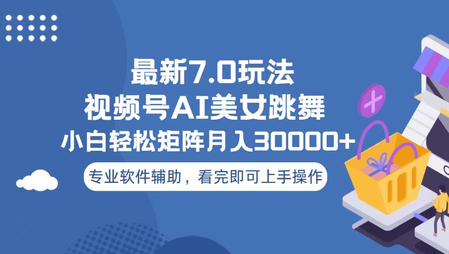 （第13569期）视频号最新7.0玩法，当天起号小白也能轻松月入30000+