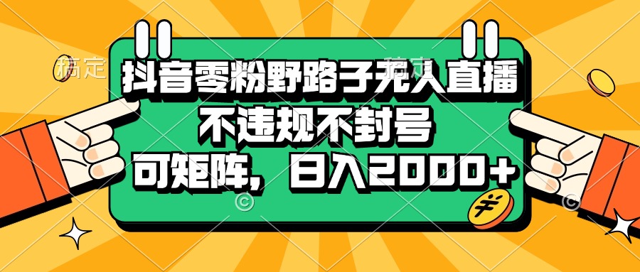 （第13231期）抖音零粉野路子无人直播，不违规不封号，可矩阵，日入2000+