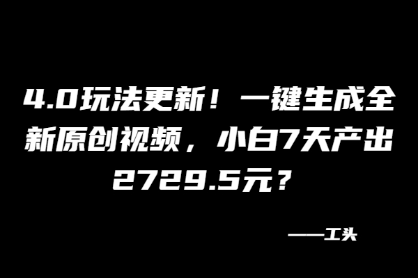 4.0玩法更新！一键生成全新原创视频，小白7天产出2729.5元？