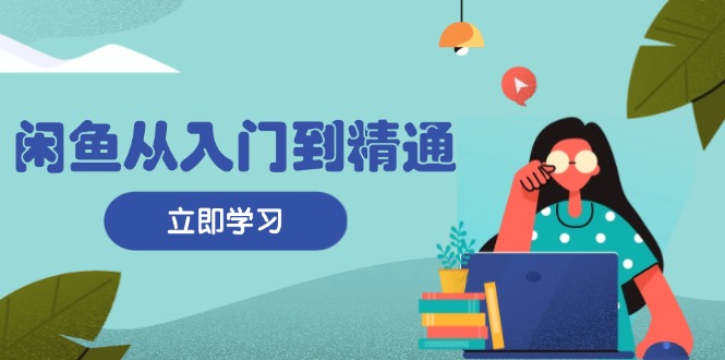 （第13186期）闲鱼从入门到精通：掌握商品发布全流程，每日流量获取技巧，快速高效变现