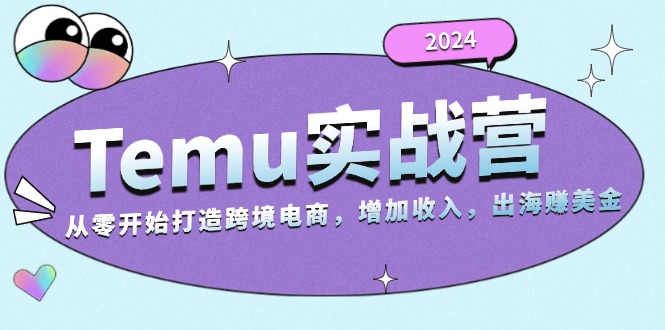 （第13085期）2024Temu实战营：从零开始打造跨境电商，增加收入，出海赚美金