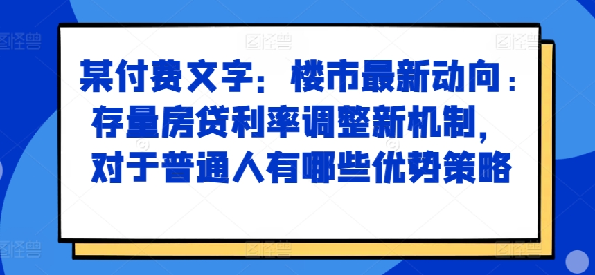 （第12964期）某付费文章：楼市最新动向，存量房贷利率调整新机制，对于普通人有哪些优势策略