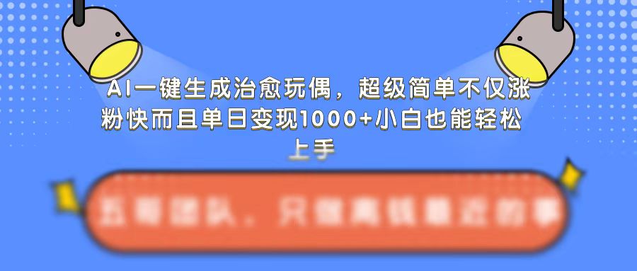 （第13456期）AI一键生成治愈玩偶，超级简单，不仅涨粉快而且单日变现1k