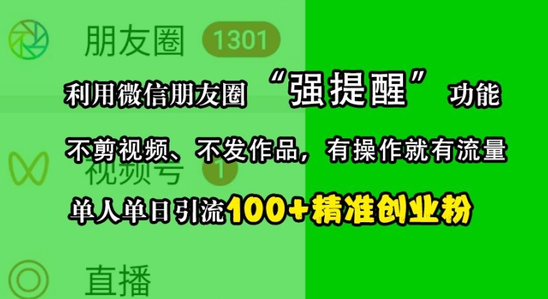 （第13060期）利用微信朋友圈“强提醒”功能，引流精准创业粉，不剪视频、不发作品，单人单日引流100+创业粉