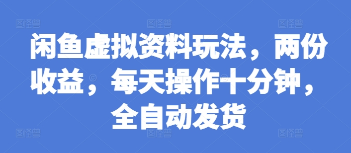 （第13710期）闲鱼虚拟资料玩法，两份收益，每天操作十分钟，全自动发货