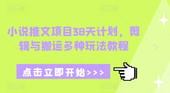 （第14188期）小说推文项目38天计划，剪辑与搬运多种玩法教程