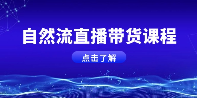 （第14268期）自然流直播带货课程，结合微付费起号，打造运营主播，提升个人能力