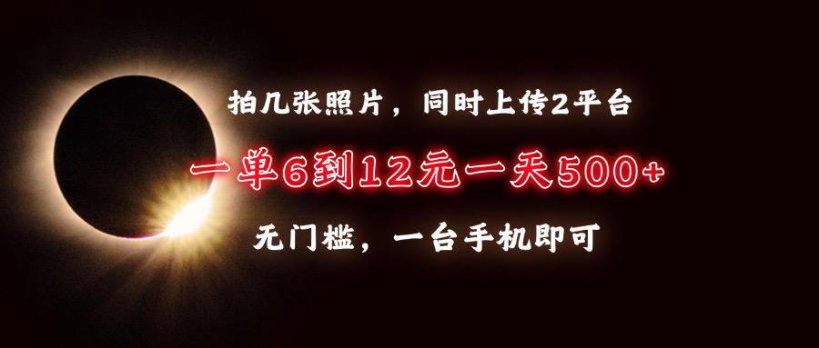 （第14082期）拍几张照片，同时上传2平台，一单6到12元，一天轻松500+，无门槛，一台…