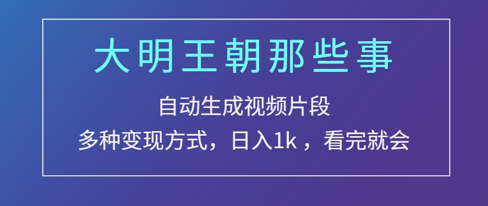 （第13709期）大明王朝那些事，自动生成视频片段，多种变现方式 日入1k 看完就会