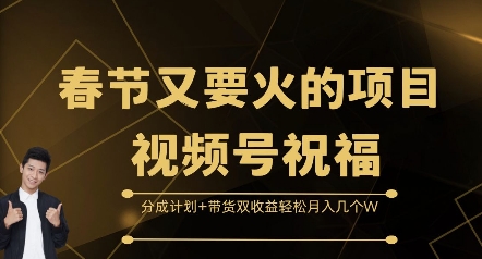 （第13849期）春节又要火的项目视频号祝福，分成计划+带货双收益，轻松月入几个W