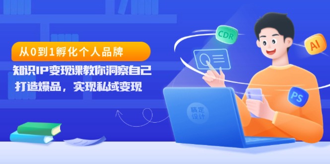 （第14009期）从0到1孵化个人品牌，知识IP变现课教你洞察自己，打造爆品，实现私域变现