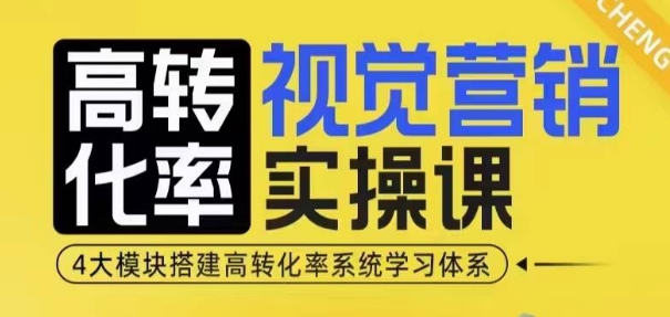 （第14219期）高转化率·视觉营销实操课，4大模块搭建高转化率系统学习体系