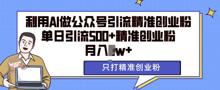 （第13798期）利用AI矩阵做公众号引流精准创业粉，单日引流500+精准创业粉，月入过w