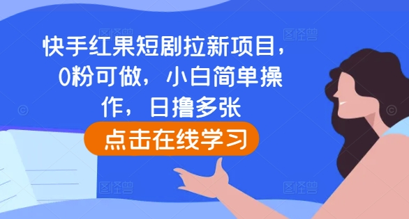 （第13649期）快手红果短剧拉新项目，0粉可做，小白简单操作，日撸多张