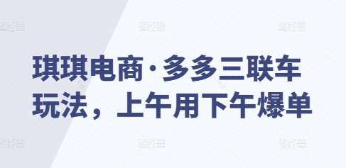 （第14302期）琪琪电商·多多三联车玩法，上午用下午爆单