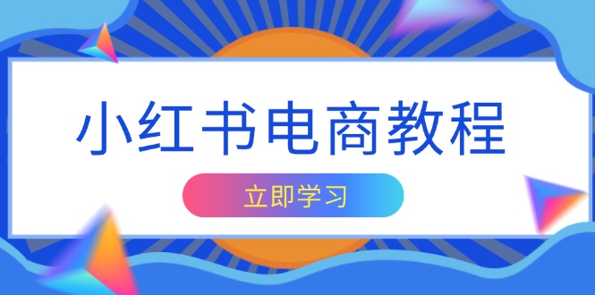 （第14209期）小红书电商教程，掌握帐号定位与内容创作技巧，打造爆款，实现商业变现