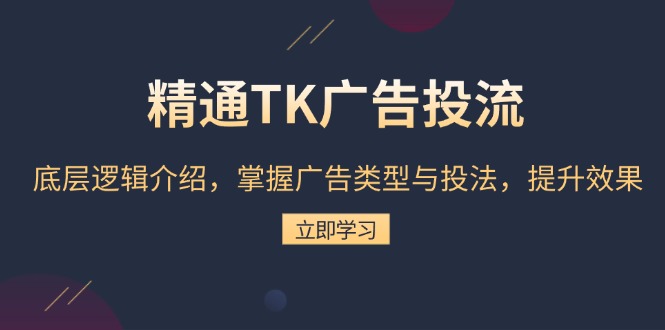 （第13941期）精通TK广告投流：底层逻辑介绍，掌握广告类型与投法，提升效果