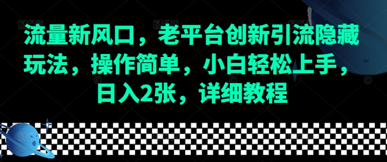 （第14226期）流量新风口，老平台创新引流隐藏玩法，操作简单，小白轻松上手，日入2张，详细教程