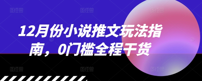 （第13749期）12月份小说推文玩法指南，0门槛全程干货