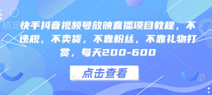 （第14328期）快手抖音视频号放映直播项目教程，不违规，不卖货，不靠粉丝，不靠礼物打赏，每天200-600