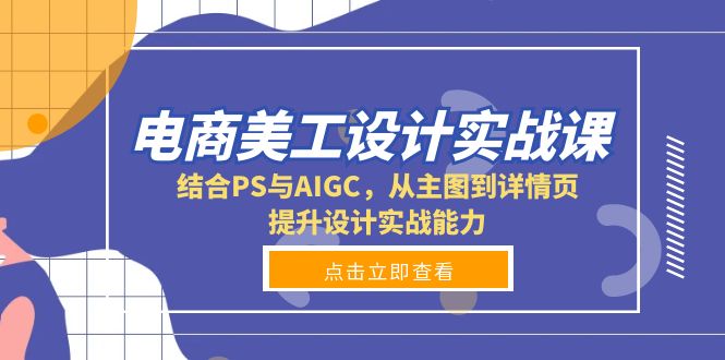 （第14235期）电商美工设计实战课，结合PS与AIGC，从主图到详情页，提升设计实战能力