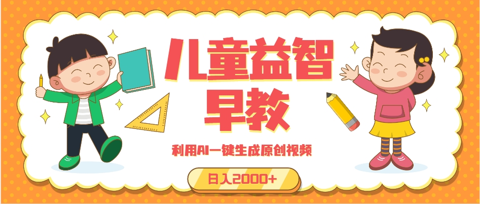 （第13980期）儿童益智早教，这个赛道赚翻了，利用AI一键生成原创视频，日入2000+，…