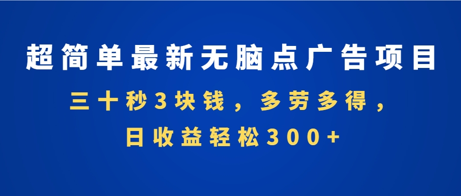 （第13699期）超简单最新无脑点广告项目，三十秒3块钱，多劳多得，日收益轻松300+，…